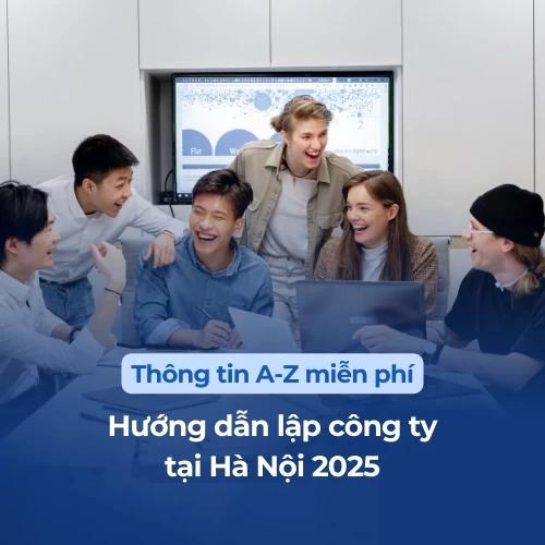Hướng dẫn lập công ty tại Hà Nội 2025: Dành cho người chưa biết gì